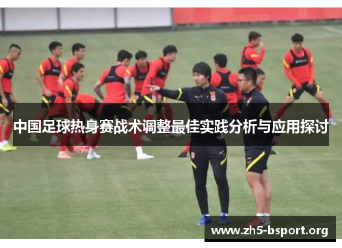 中国足球热身赛战术调整最佳实践分析与应用探讨