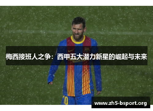 梅西接班人之争：西甲五大潜力新星的崛起与未来