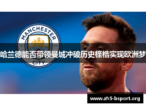 哈兰德能否带领曼城冲破历史桎梏实现欧洲梦