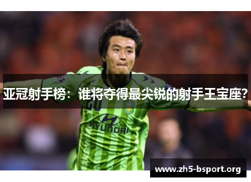 亚冠射手榜：谁将夺得最尖锐的射手王宝座？