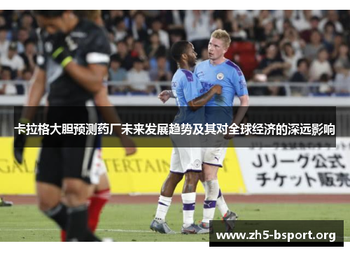 卡拉格大胆预测药厂未来发展趋势及其对全球经济的深远影响