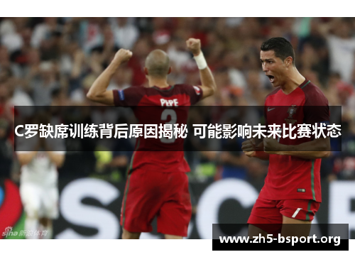 C罗缺席训练背后原因揭秘 可能影响未来比赛状态