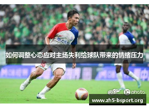 如何调整心态应对主场失利给球队带来的情绪压力